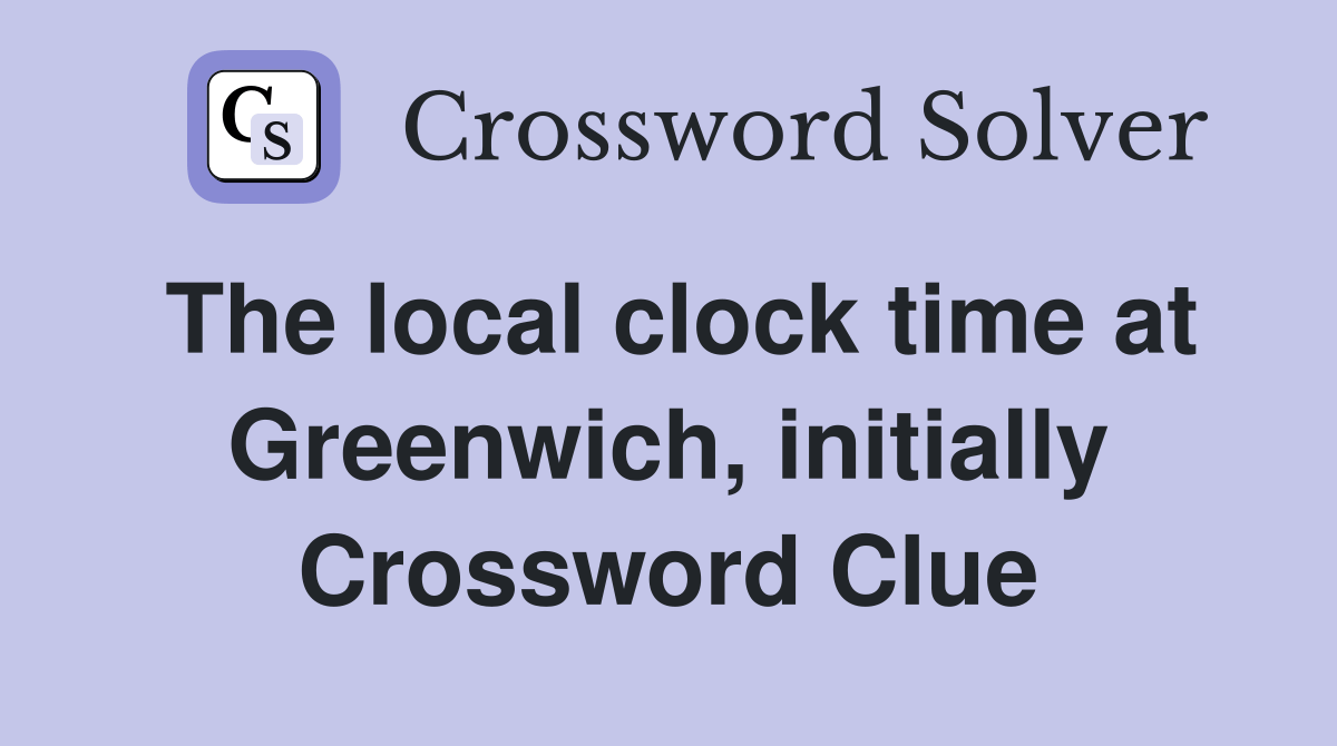 The local clock time at Greenwich, initially Crossword Clue Answers Crossword Solver
